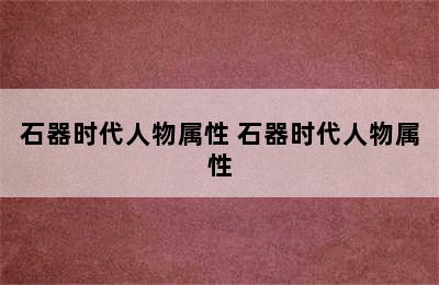 石器时代人物属性 石器时代人物属性